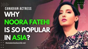 Why Noora Fatehi is so popular in Asia?